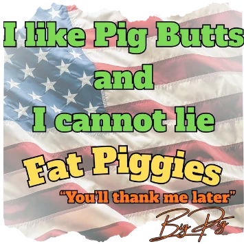 I like Pig Butts and I cannot lie